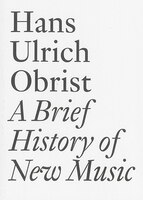 A Brief History of New Music: By Hans Ulrich Obrist