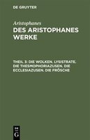 Des Aristophanes Werke, Theil 3, Die Wolken. Lysistrate. Die Thesmophoriazusen. Die Ecclesiazusen. Die Frösche