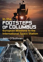 In the Footsteps of Columbus: European Missions to the International Space Station John O'Sullivan Author