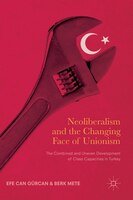 Neoliberalism And The Changing Face Of Unionism: The Combined And Uneven Development Of Class Capacities In Turkey