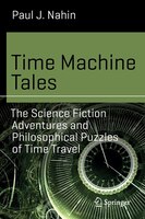 Time Machine Tales: The Science Fiction Adventures And Philosophical Puzzles Of Time Travel