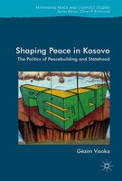Shaping Peace In Kosovo: The Politics Of Peacebuilding And Statehood