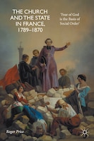 the Church And The State In France, 1789-1870: 'fear Of God Is The Basis Of Social Order'