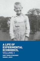 A Life Of Experimental Economics, Volume I: Forty Years Of Discovery