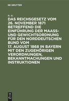 Das Reichsgesetz Vom 26. November 1871 Betreffend Die Einführung Der Maaß- Und Gewichtsordnung Für Den Norddeutschen Bund Vom 17.