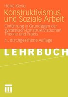 Konstruktivismus und Soziale Arbeit: Einführung in Grundlagen der systemisch-konstruktivistischen Theorie und Praxis