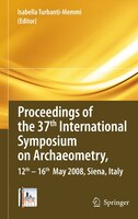 Proceedings of the 37th International Symposium on Archaeometry, 13th - 16th May 2008, Siena, Italy: Proceedings of the 37th Inter