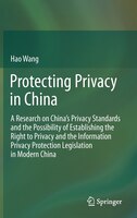 Protecting Privacy in China: A Research On China's Privacy Standards And The Possibility Of Establishing The Right To Privacy An