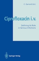 Ciprofloxacin i.v.: Defining Its Role in Serious Infections
