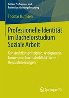 Professionelle Identität im Bachelorstudium Soziale Arbeit: Konstruktionsprinzipien, Aneignungsformen und hochschuldidaktische Her