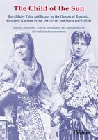 The Child Of The Sun: Royal Fairy Tales And Essays By The Queens Of Romania, Elisabeth (carmen Sylva, 1843-1916) And Mari