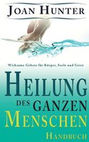 Heilung des ganzen Menschen: Wirksame Gebete für Körper, Seele und Geist