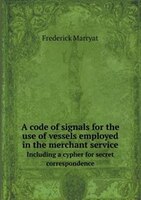 A Code of Signals for the Use of Vessels Employed in the Merchant Service Including a Cypher for Secret Correspondence