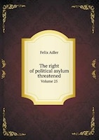 The Right of Political Asylum Threatened Volume 25