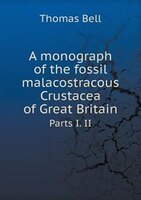 A monograph of the fossil malacostracous Crustacea of Great Britain Parts I. II
