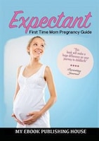 Expectant: First Time Mom Pregnancy Guide