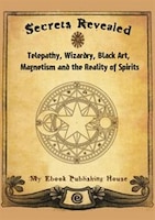 Secrets Revealed: Telepathy, Wizardry, Black Art, Magnetism and the Reality of Spirits My Ebook Publishing House Author