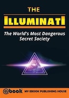 The Illuminati: The World's Most Dangerous Secret Society My Ebook Publishing House Author