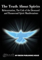 The Truth About Spirits: Reincarnation, The Cult of the Deceased and Paranormal Spirit Manifestations My Ebook Publishing House Author