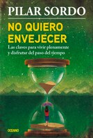 No Quiero Envejecer: Las Claves Para Vivir Plenamente Y Disfrutar Del Paso Del Tiempo