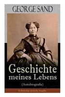 George Sand: Geschichte meines Lebens (Autobiografie): George Sands leidenschaftlicher Kampf um ein Leben als Sc
