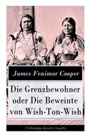Die Grenzbewohner oder Die Beweinte von Wish-Ton-Wish: Ein Wildwestroman des Autors von Der letzte Mohikaner und Der Wildtöter