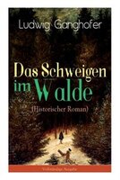 Das Schweigen im Walde (Historischer Roman): Ein Heimatroman des Autors von Das Gotteslehen, Lebenslauf eines Optimisten und Der O