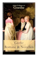 Goethe: Romane & Novellen (Band 2/2): 19 Titel in einem Band - Die Leiden des jungen Werther + Die Wahlverw