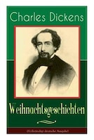 Charles Dickens: Weihnachtsgeschichten: Die schönsten Weihnachtserzählungen des Bestsellerautors von Große Erwartung