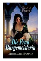 Die Frau Bürgemeisterin (Mittelalter-Roman): Historischer Roman