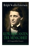 Repräsentanten der Menschheit (12 Ausgewählte Essays): Selbständigkeit + Persönlichkeit + Manieren + Der Dichter + Plato oder der