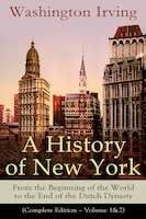 A History of New York: From the Beginning of the World to the End of the Dutch Dynasty (Complete Edition - Volume 1&2): Fr