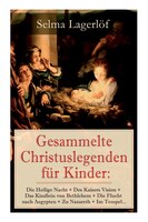 Gesammelte Christuslegenden für Kinder: Die Heilige Nacht + Des Kaisers Vision + Das Kindlein von Bethlehem + Die Flucht nach Aegy