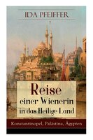 Reise einer Wienerin in das Heilige Land - Konstantinopel, Palästina, Ägypten: Von Wien nach Konstantinopel, Brussa, Beirut, Jaffa