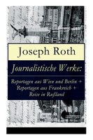 Journalistische Werke: Reportagen aus Wien und Berlin + Reportagen aus Frankreich + Reise in Rußland: Die Weltberühmte ber