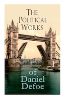 The Political Works of Daniel Defoe: Including The True-Born Englishman, An Essay upon Projects, The Complete English Tradesman &