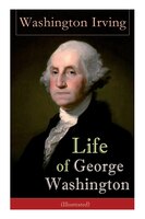 Life of George Washington (Illustrated): Biography of the First President of the United States, Commander-in-Chief during the Revo