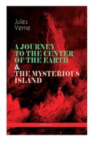 A JOURNEY TO THE CENTER OF THE EARTH & THE MYSTERIOUS ISLAND (Illustrated): Lost World Classics - A Thrilling Saga of Wondrous Adv