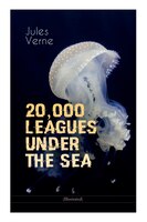 20,000 LEAGUES UNDER THE SEA (Illustrated): A Thrilling Saga of Wondrous Adventure, Mystery and Suspense in the wild depths of the