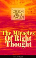 The Miracles of Right Thought (Unabridged): Unlock the Forces Within Yourself: How to Strangle Every Idea of Deficiency, Imperfect