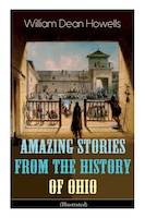 Amazing Stories from the History of Ohio (Illustrated): The Renegades, The First Great Settlements, The Captivity of James Smith,