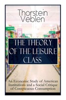 THE THEORY OF THE LEISURE CLASS: An Economic Study of American Institutions and a Social Critique of Conspicuous Consumption: Base