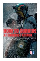 How To Survive A Terrorist Attack - Become Prepared For A Bomb Threat Or Active Shooter Assault: Save Yourself And The Lives Of Ot