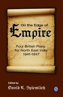On the Edge of Empire: Four British Plans For North East India, 1941-1947