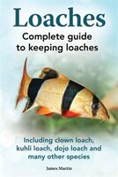 Loaches: Complete Guide to Keeping Loaches. Including Clown Loach, Kuhli Loach, Dojo Loach and Many Other Sp