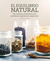 El Equilibrio Natural: Tés, Tisanas E Infusiones Para Purificar Y Regenerar El Organismo
