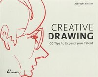 Creative Drawing: 100 Tips To Expand Your Talent
