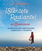 Sintete radiante en 8 semanas: Alimentacin, meditacin, ejercicio y talento / Feel Radiant in 8 Weeks (Spanish Edition)