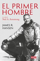 El Primer Hombre. La Vida De Neil A. Armstrong / First Man : The Life Of Neil A. Armstrong