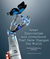 Great Discoveries And Inventions That Have Changed The World: From The End Of The 19th Century To The Present